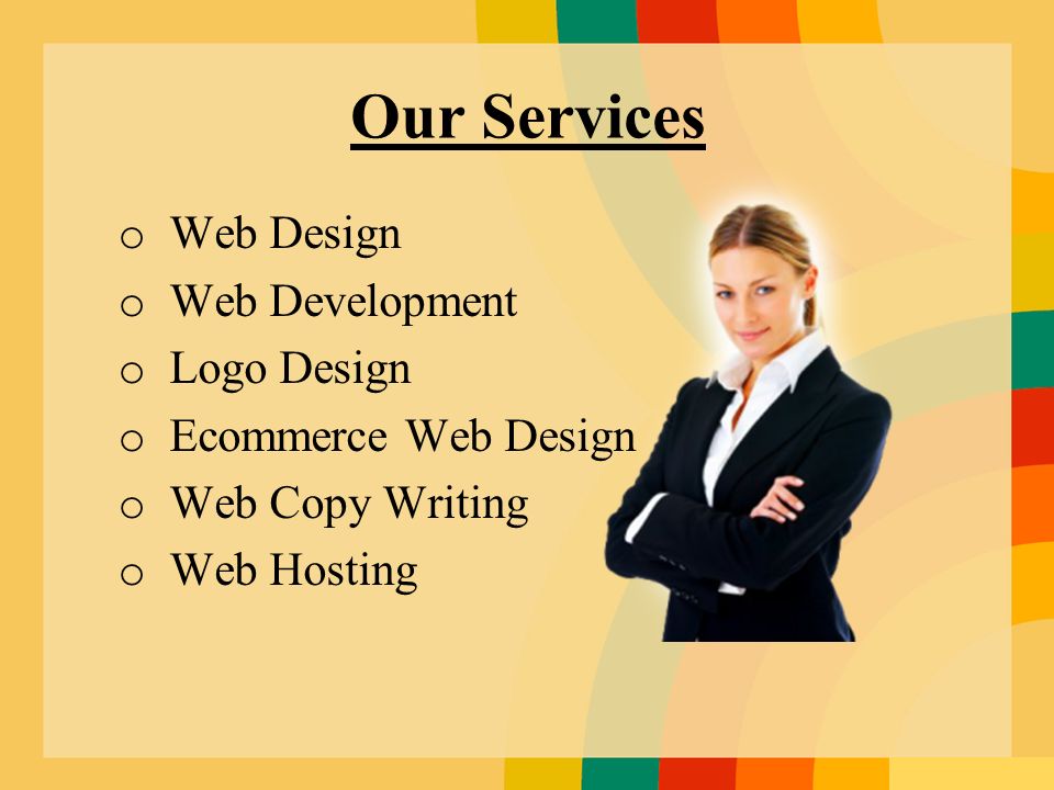 Our Services o Web Design o Web Development o Logo Design o Ecommerce Web Design o Web Copy Writing o Web Hosting