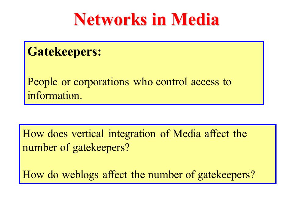 Networks in Media Gatekeepers: People or corporations who control access to information.