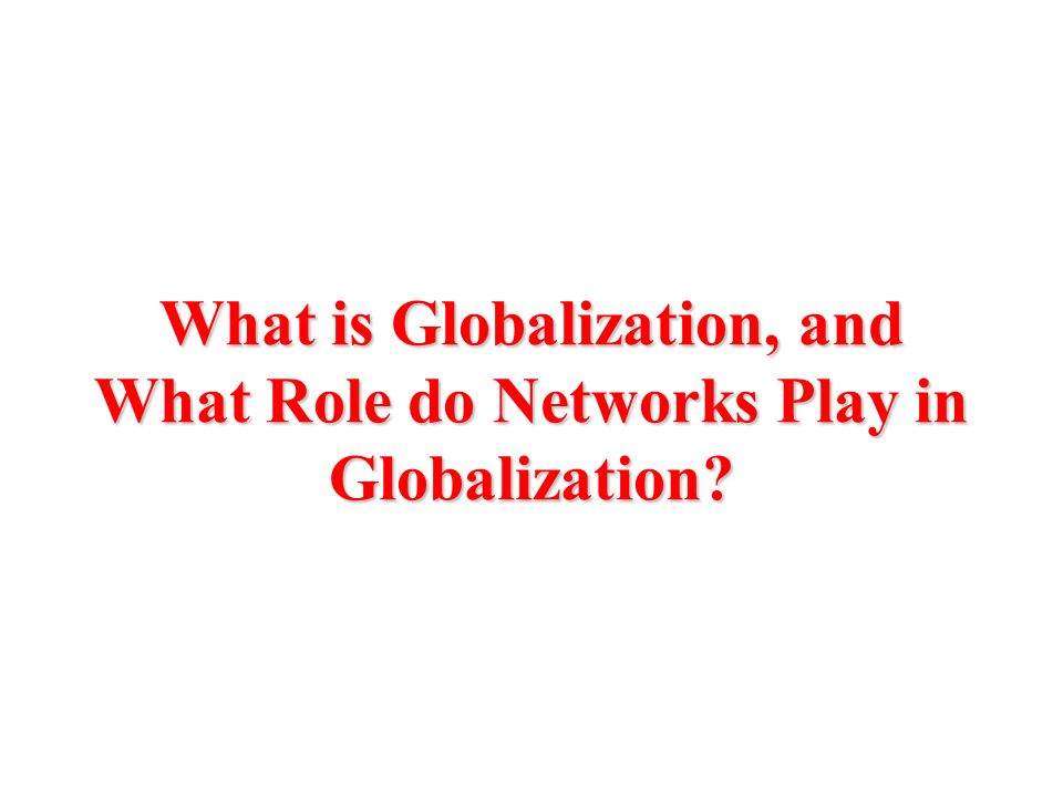 What is Globalization, and What Role do Networks Play in Globalization