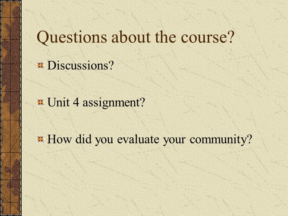 Questions about the course Discussions Unit 4 assignment How did you evaluate your community