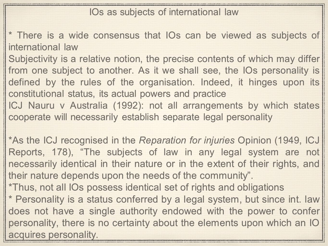 IOs as subjects of international law * There is a wide consensus that IOs can be viewed as subjects of international law Subjectivity is a relative notion, the precise contents of which may differ from one subject to another.
