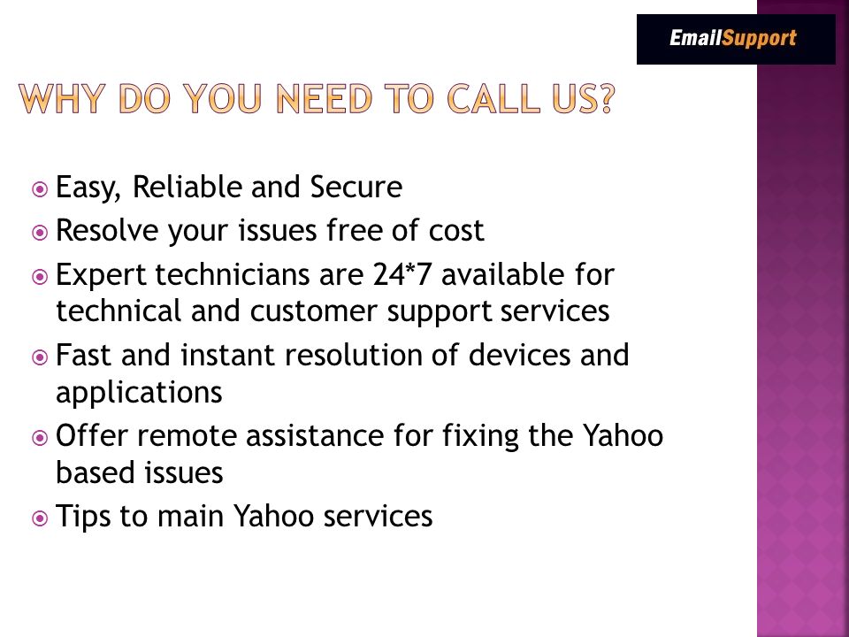  Easy, Reliable and Secure  Resolve your issues free of cost  Expert technicians are 24*7 available for technical and customer support services  Fast and instant resolution of devices and applications  Offer remote assistance for fixing the Yahoo based issues  Tips to main Yahoo services