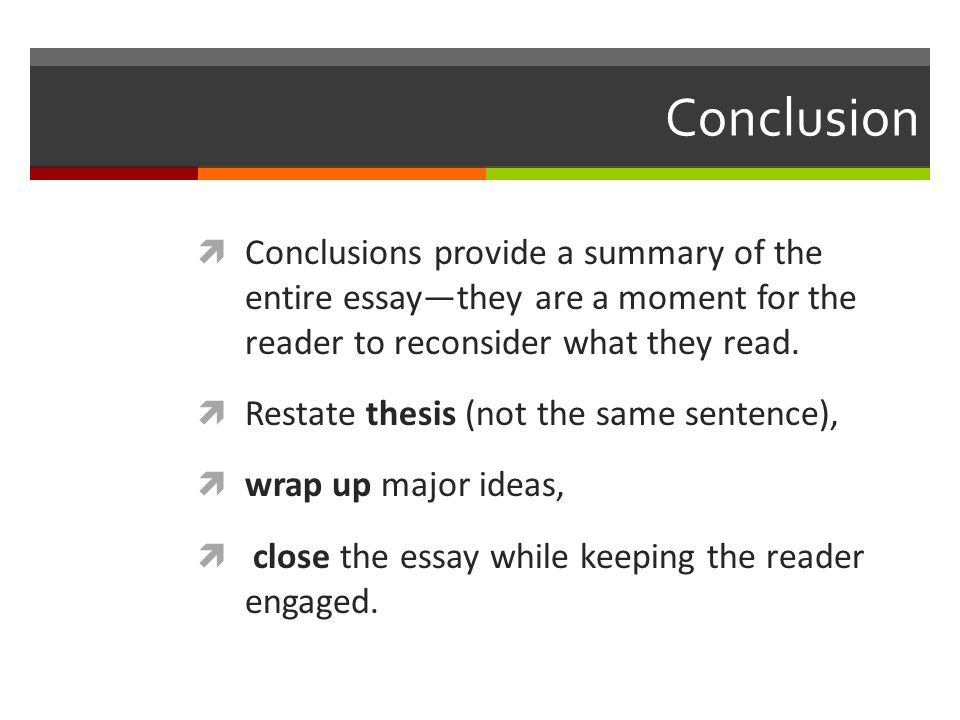 Conclusion  Conclusions provide a summary of the entire essay—they are a moment for the reader to reconsider what they read.
