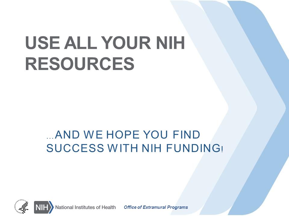 Office of Extramural Programs USE ALL YOUR NIH RESOURCES … AND WE HOPE YOU FIND SUCCESS WITH NIH FUNDING !