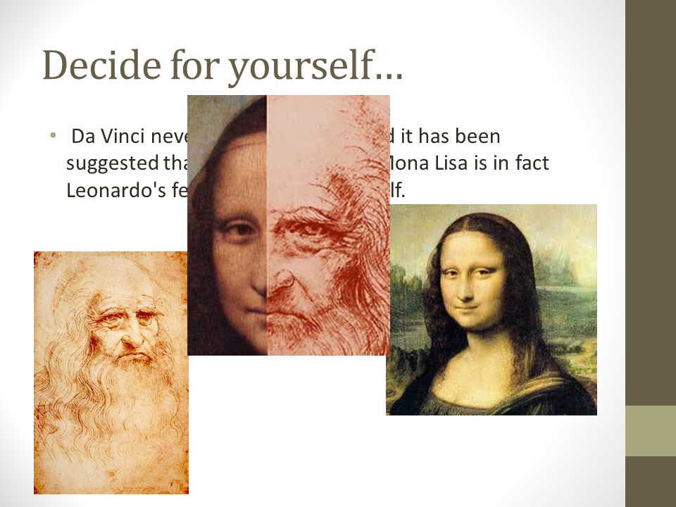 Decide for yourself… Da Vinci never sold the portrait and it has been suggested that the portrait of the Mona Lisa is in fact Leonardo s female version of himself.
