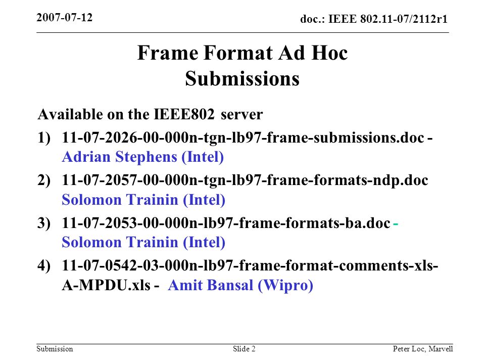 doc.: IEEE /2112r1 Submission Peter Loc, MarvellSlide 2 Frame Format Ad Hoc Submissions Available on the IEEE802 server 1) n-tgn-lb97-frame-submissions.doc - Adrian Stephens (Intel) 2) n-tgn-lb97-frame-formats-ndp.doc Solomon Trainin (Intel) 3) n-lb97-frame-formats-ba.doc - Solomon Trainin (Intel) 4) n-lb97-frame-format-comments-xls- A-MPDU.xls - Amit Bansal (Wipro)