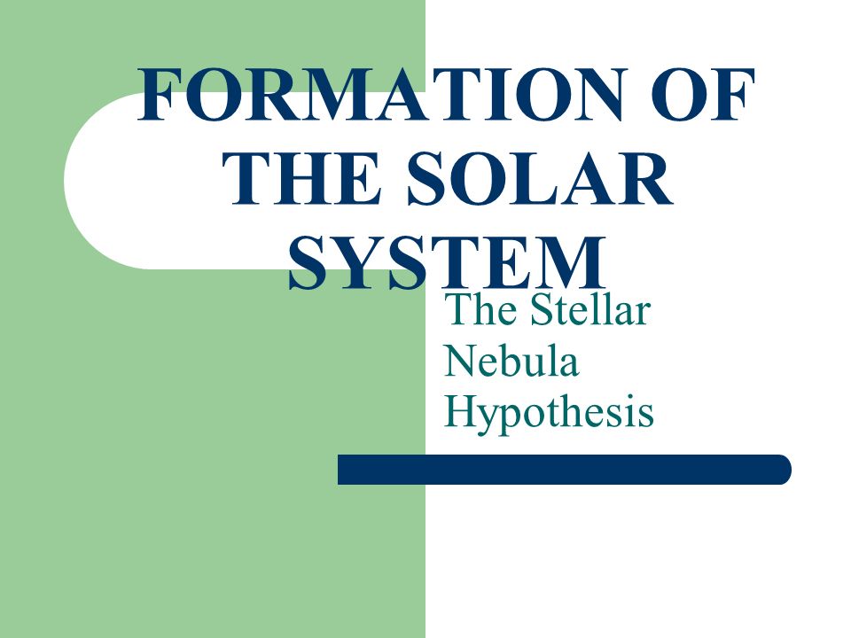 FORMATION OF THE SOLAR SYSTEM The Stellar Nebula Hypothesis