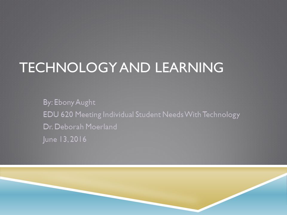 TECHNOLOGY AND LEARNING By: Ebony Aught EDU 620 Meeting Individual Student Needs With Technology Dr.