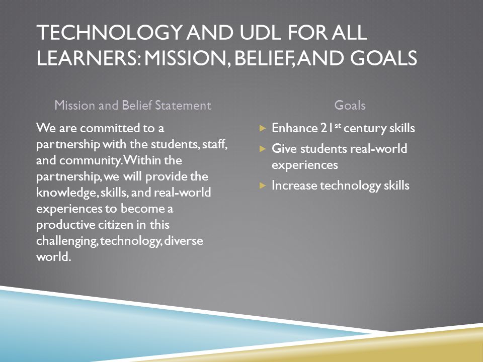 TECHNOLOGY AND UDL FOR ALL LEARNERS: MISSION, BELIEF, AND GOALS Mission and Belief StatementGoals We are committed to a partnership with the students, staff, and community.