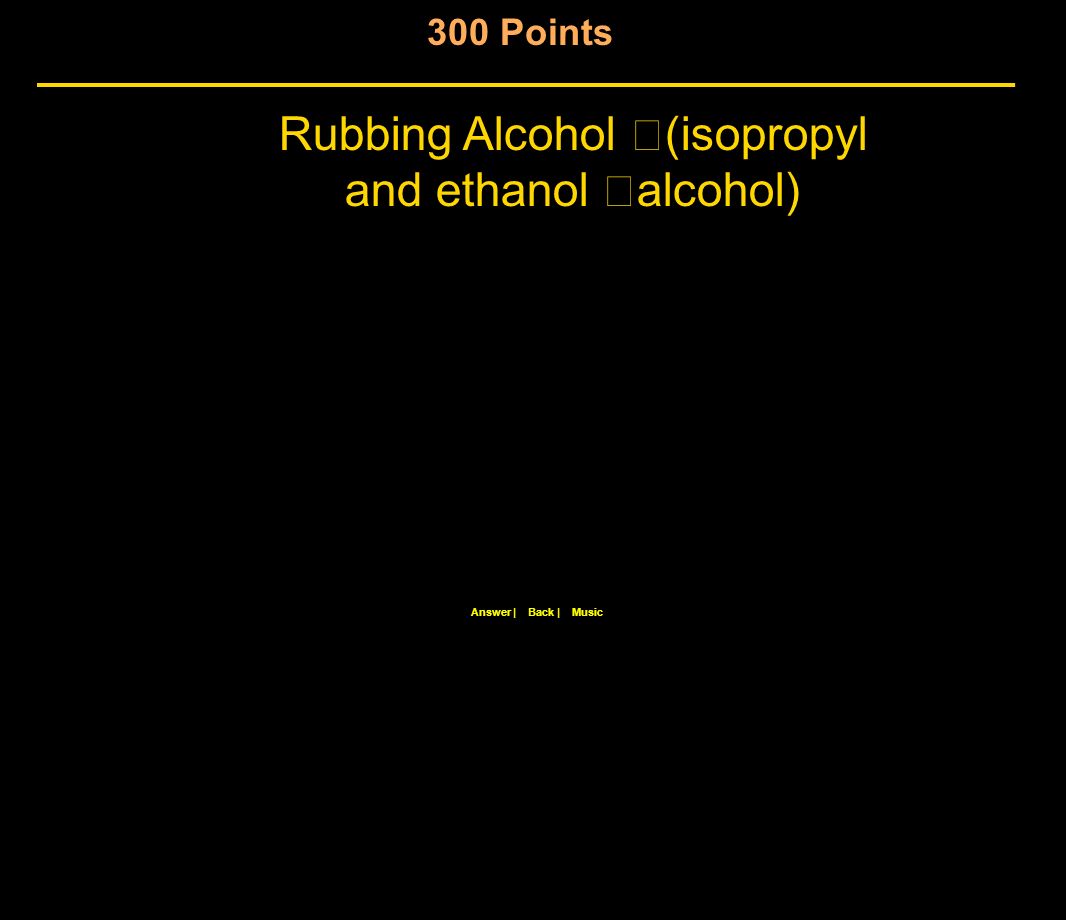300 Points Rubbing Alcohol (isopropyl and ethanol alcohol) Back |Answer |Music