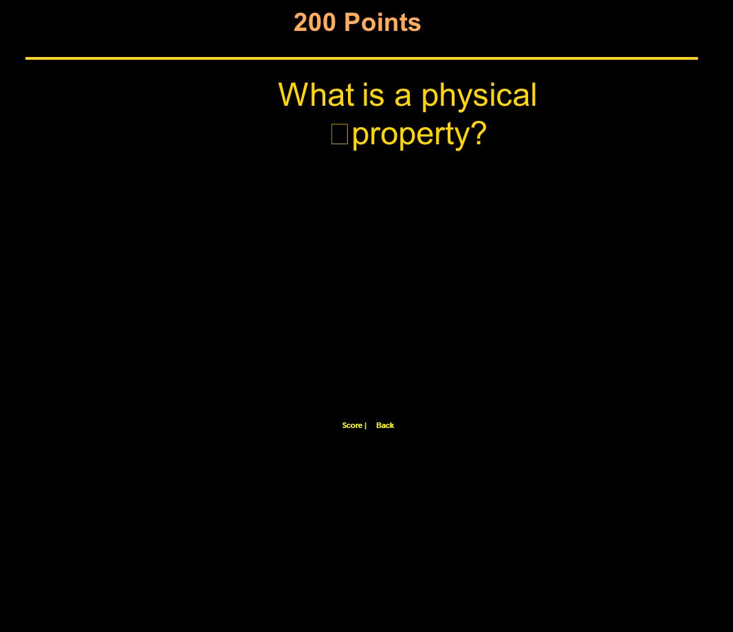 200 Points Score |Back What is a physical property