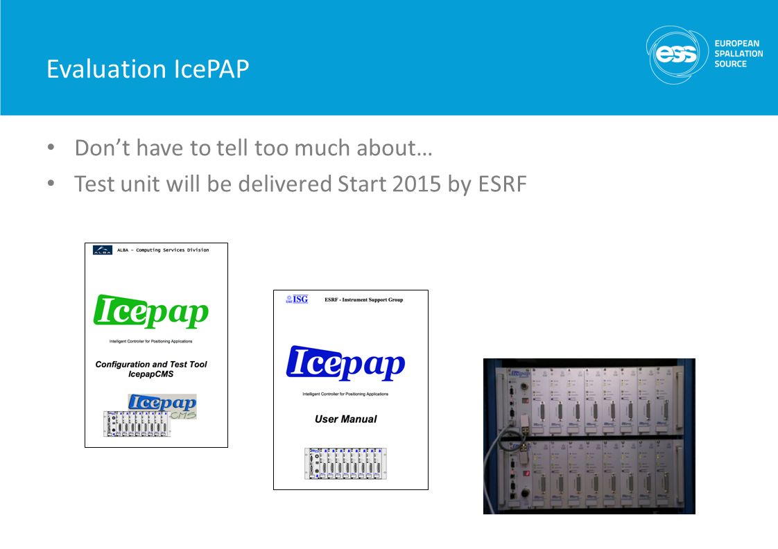 Evaluation IcePAP Don’t have to tell too much about… Test unit will be delivered Start 2015 by ESRF