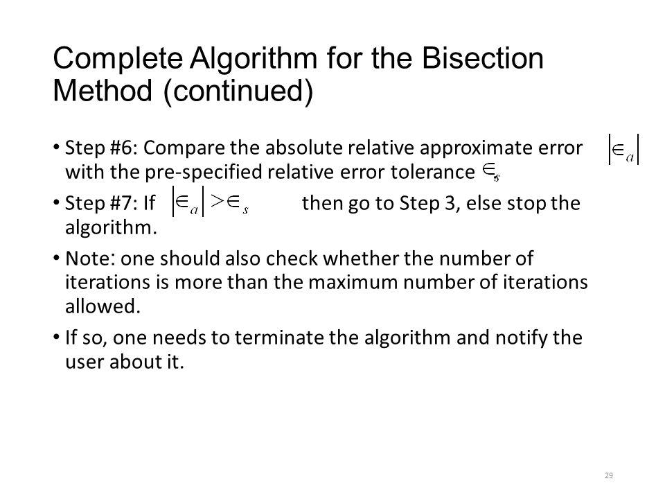 Complete Algorithm for the Bisection Method (continued) Step #6: Compare the absolute relative approximate error with the pre-specified relative error tolerance.