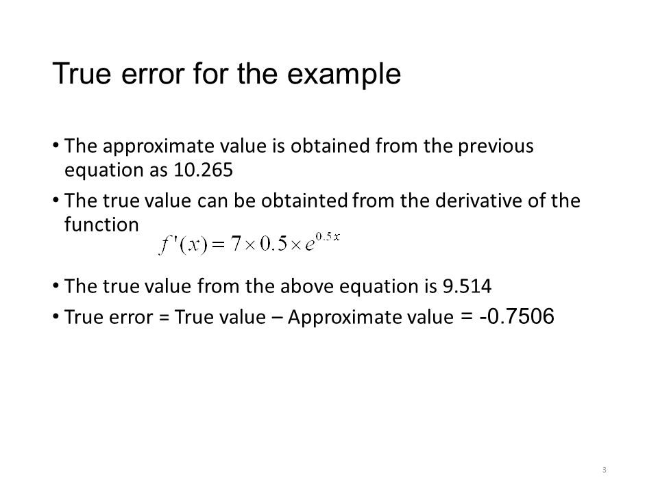True error for the example The approximate value is obtained from the previous equation as The true value can be obtainted from the derivative of the function The true value from the above equation is True error = True value – Approximate value =