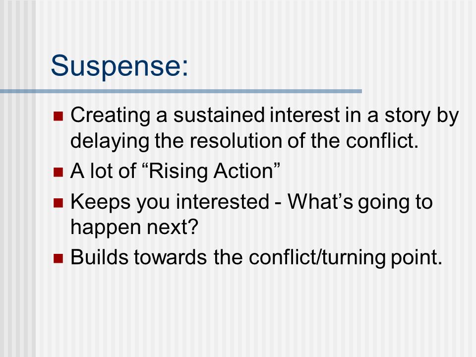 Suspense: Creating a sustained interest in a story by delaying the resolution of the conflict.