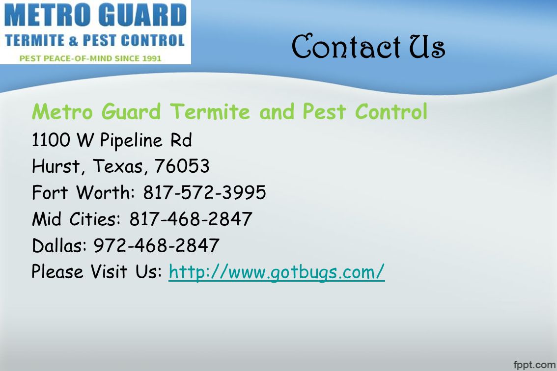 Contact Us Metro Guard Termite and Pest Control 1100 W Pipeline Rd Hurst, Texas, Fort Worth: Mid Cities: Dallas: Please Visit Us: