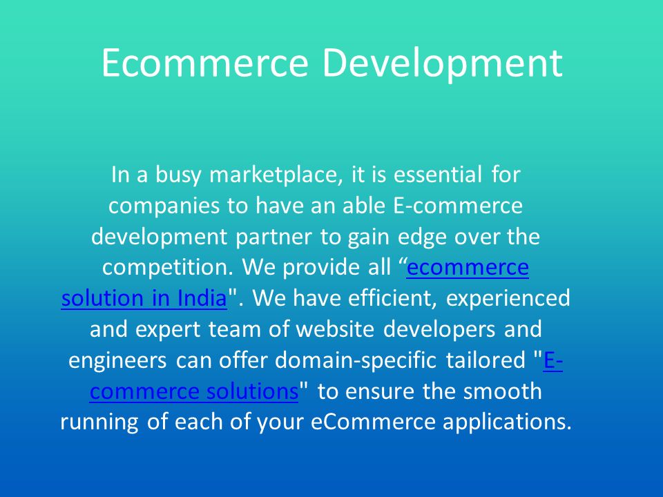 Ecommerce Development In a busy marketplace, it is essential for companies to have an able E-commerce development partner to gain edge over the competition.