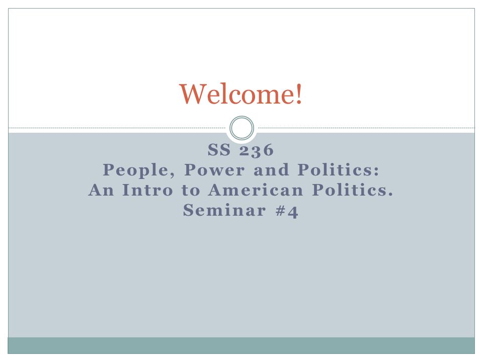 SS 236 People, Power and Politics: An Intro to American Politics. Seminar #4 Welcome!