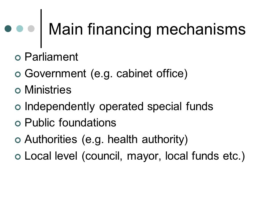 Main financing mechanisms Parliament Government (e.g.