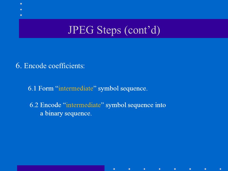 JPEG Steps (cont’d) 6. Encode coefficients: 6.1 Form intermediate symbol sequence.