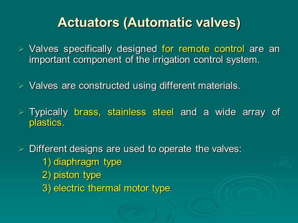 Actuators (Automatic valves)  Valves specifically designed for remote control are an important component of the irrigation control system.