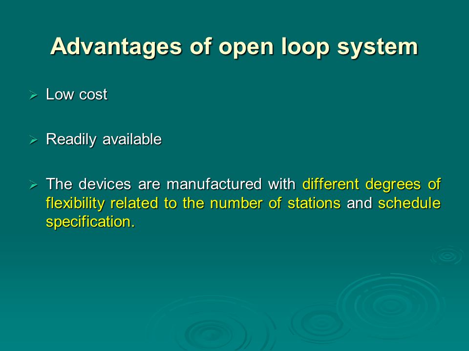 Advantages of open loop system  Low cost  Readily available  The devices are manufactured with different degrees of flexibility related to the number of stations and schedule specification.