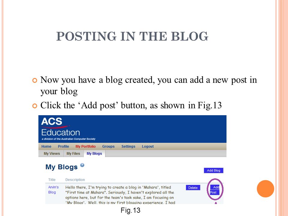 POSTING IN THE BLOG Now you have a blog created, you can add a new post in your blog Click the ‘Add post’ button, as shown in Fig.13 Fig.13