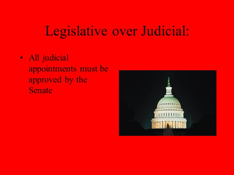 Legislative over Judicial: All judicial appointments must be approved by the Senate