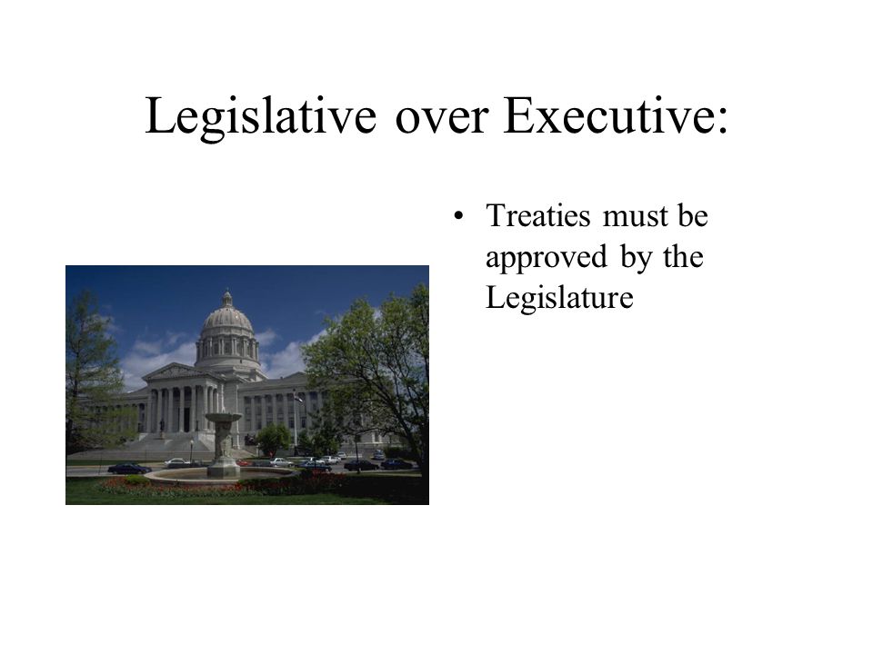 Legislative over Executive: Treaties must be approved by the Legislature