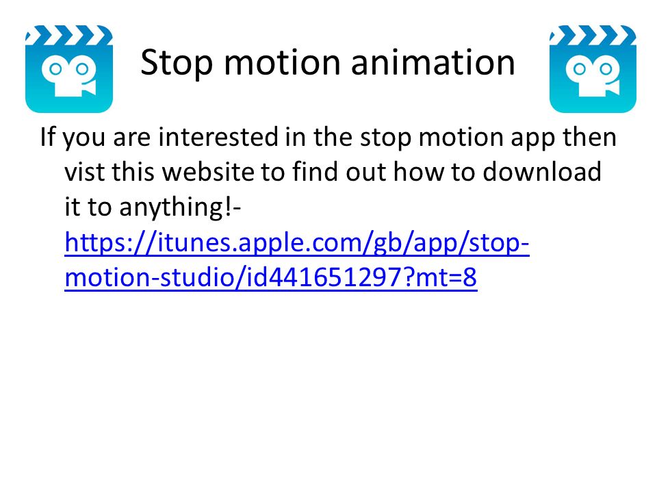 Stop motion animation If you are interested in the stop motion app then vist this website to find out how to download it to anything!-   motion-studio/id mt=8   motion-studio/id mt=8