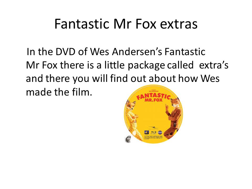 Fantastic Mr Fox extras In the DVD of Wes Andersen’s Fantastic Mr Fox there is a little package called extra’s and there you will find out about how Wes made the film.