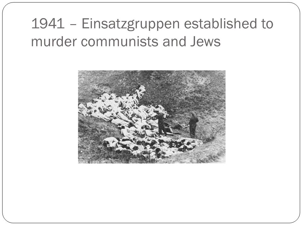1941 – Einsatzgruppen established to murder communists and Jews