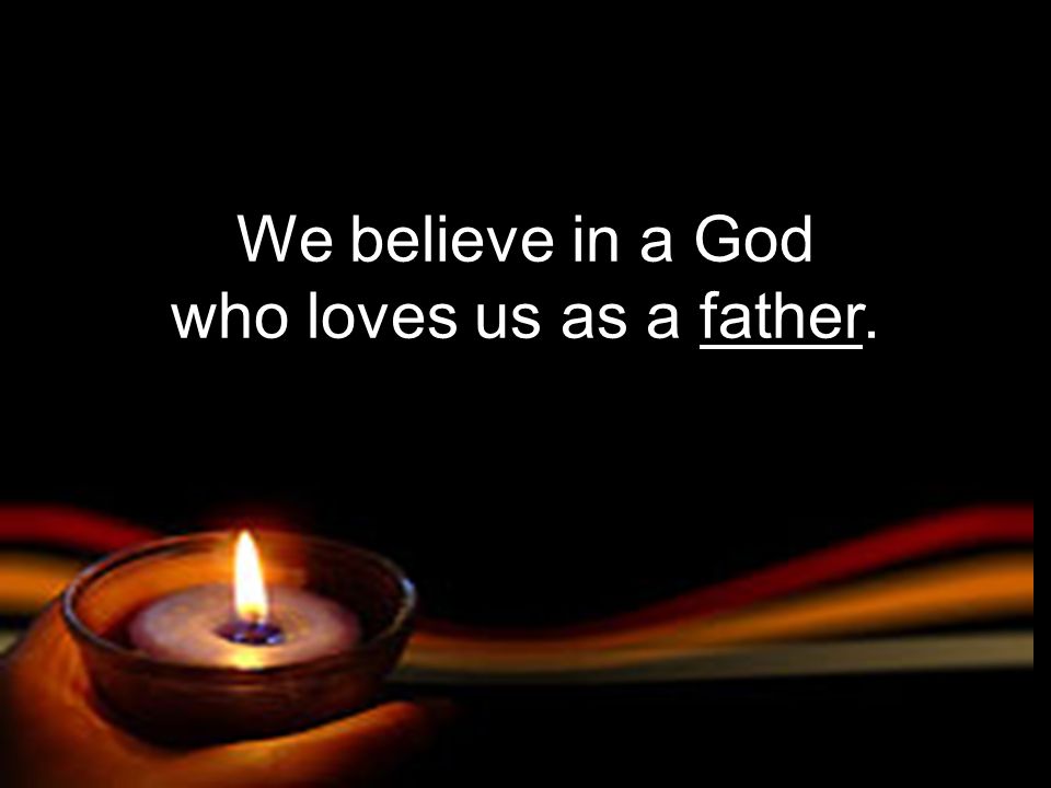 We believe in a God who loves us as a father.