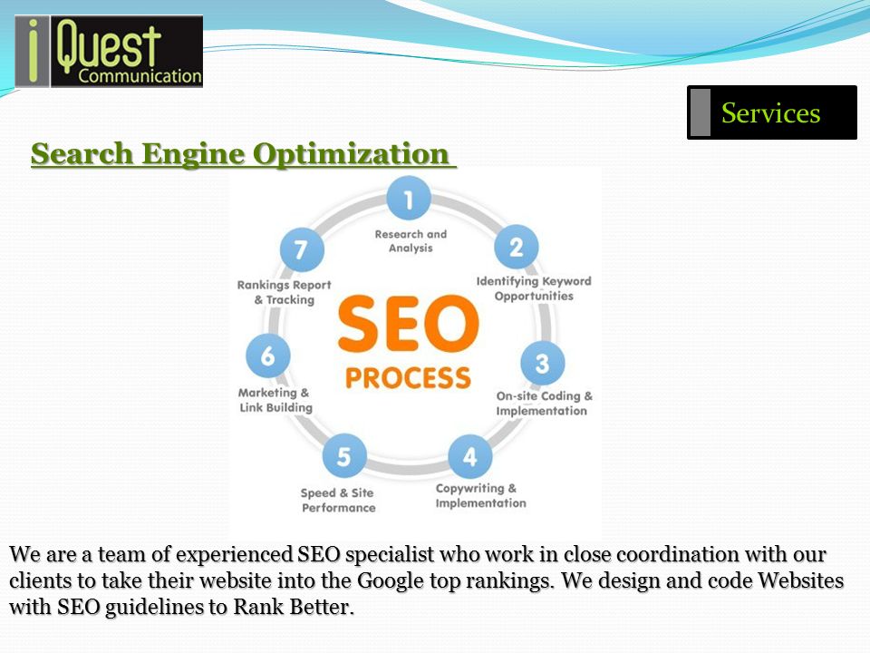 Search Engine Optimization We are a team of experienced SEO specialist who work in close coordination with our clients to take their website into the Google top rankings.