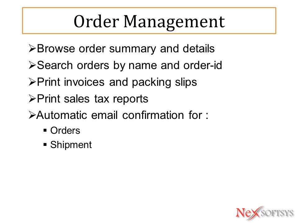 Order Management  Browse order summary and details  Search orders by name and order-id  Print invoices and packing slips  Print sales tax reports  Automatic  confirmation for :  Orders  Shipment