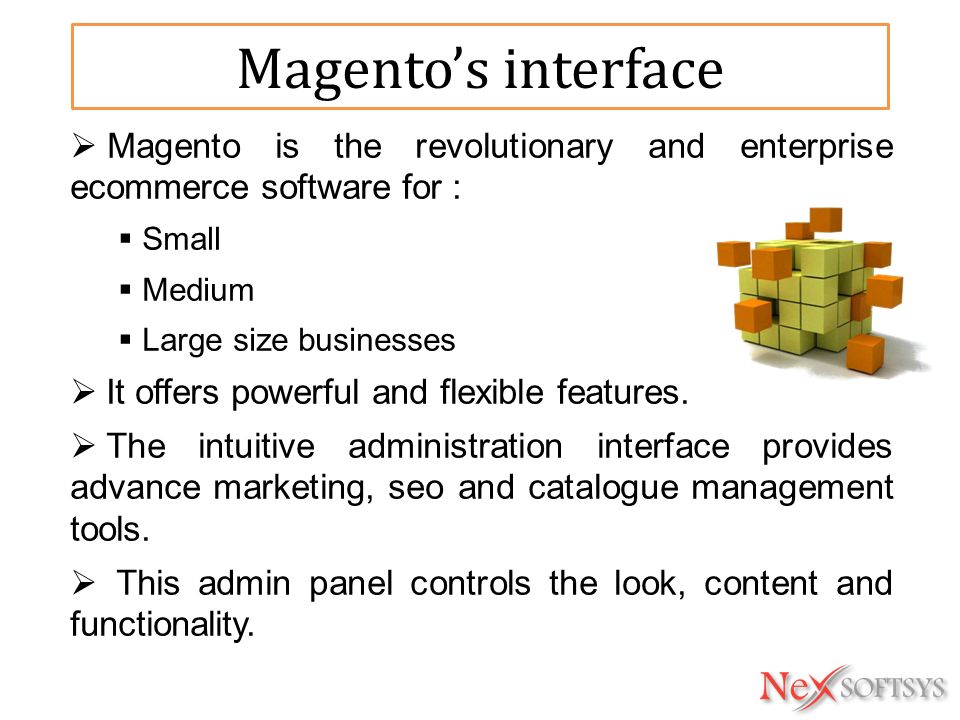 Magento’s interface  Magento is the revolutionary and enterprise ecommerce software for :  Small  Medium  Large size businesses  It offers powerful and flexible features.