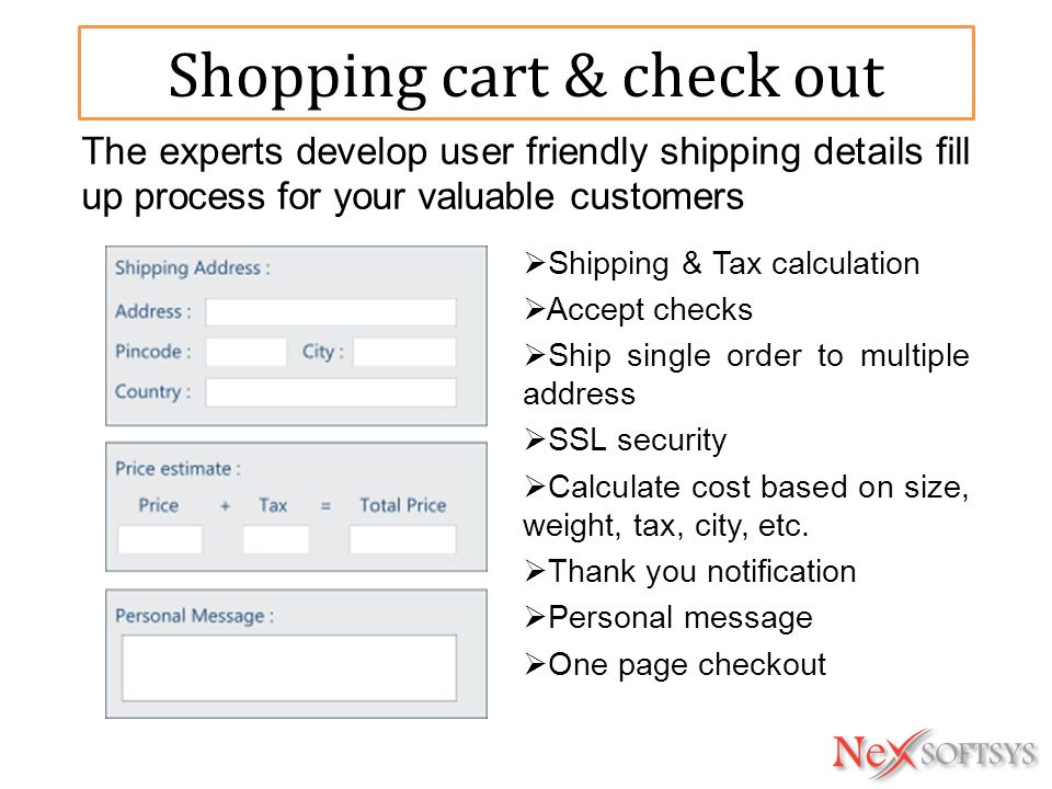 Shopping cart & check out  Shipping & Tax calculation  Accept checks  Ship single order to multiple address  SSL security  Calculate cost based on size, weight, tax, city, etc.
