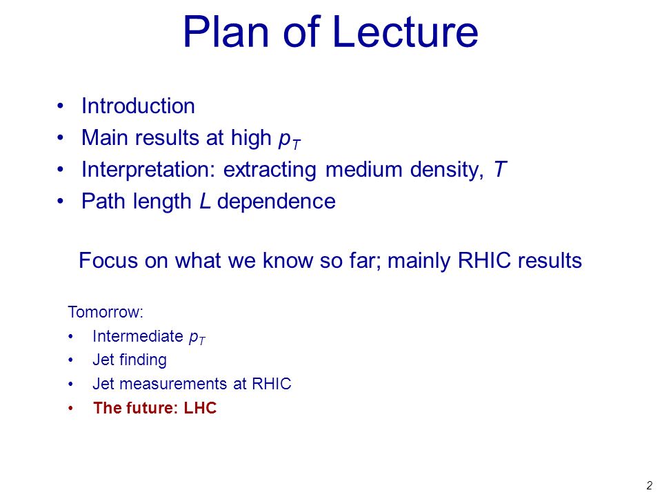 2 Plan of Lecture Introduction Main results at high p T Interpretation: extracting medium density, T Path length L dependence Focus on what we know so far; mainly RHIC results Tomorrow: Intermediate p T Jet finding Jet measurements at RHIC The future: LHC