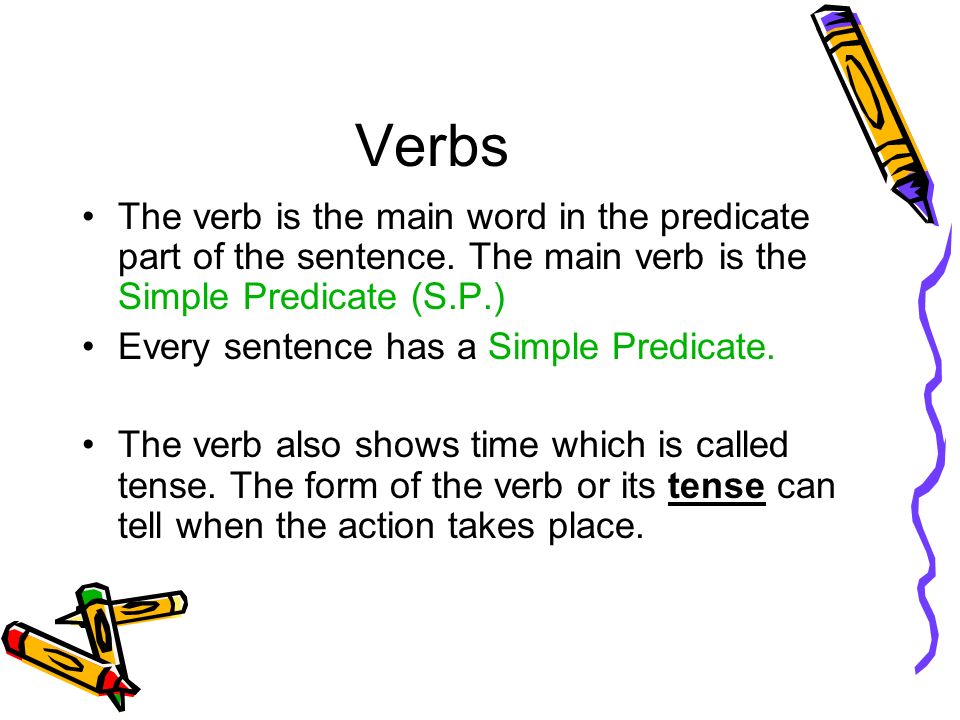 Verbs The verb is the main word in the predicate part of the sentence.