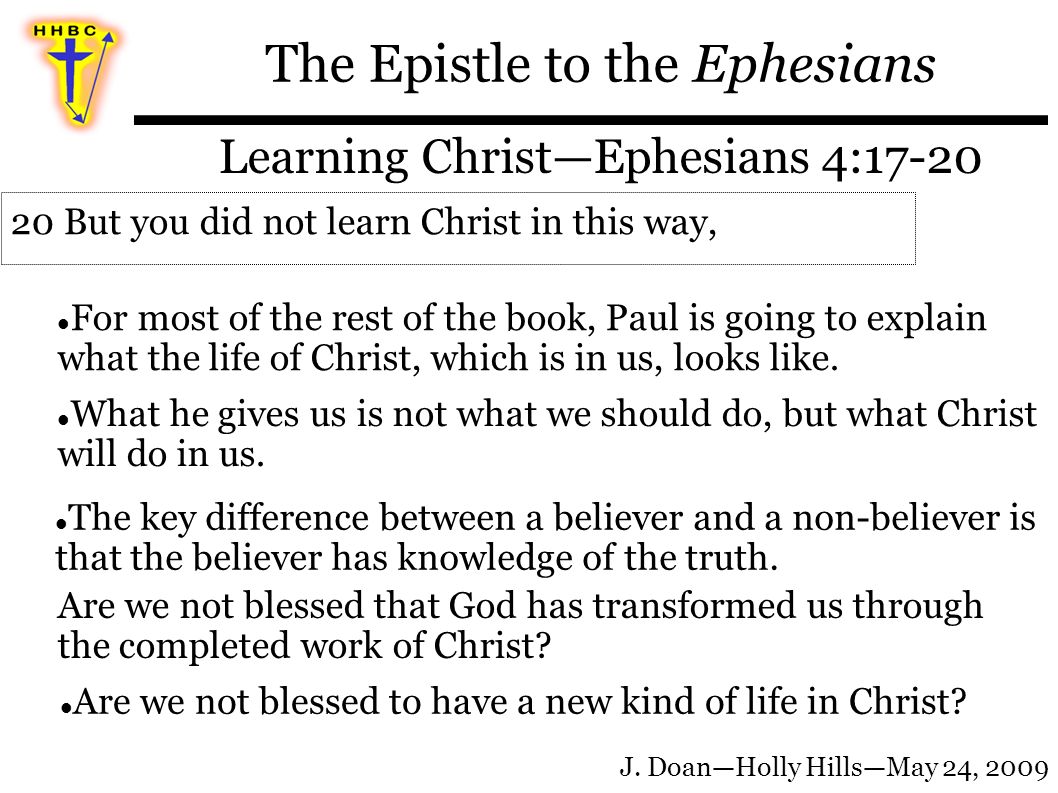 The Epistle to the Ephesians Learning Christ—Ephesians 4:17-20 For most of the rest of the book, Paul is going to explain what the life of Christ, which is in us, looks like.