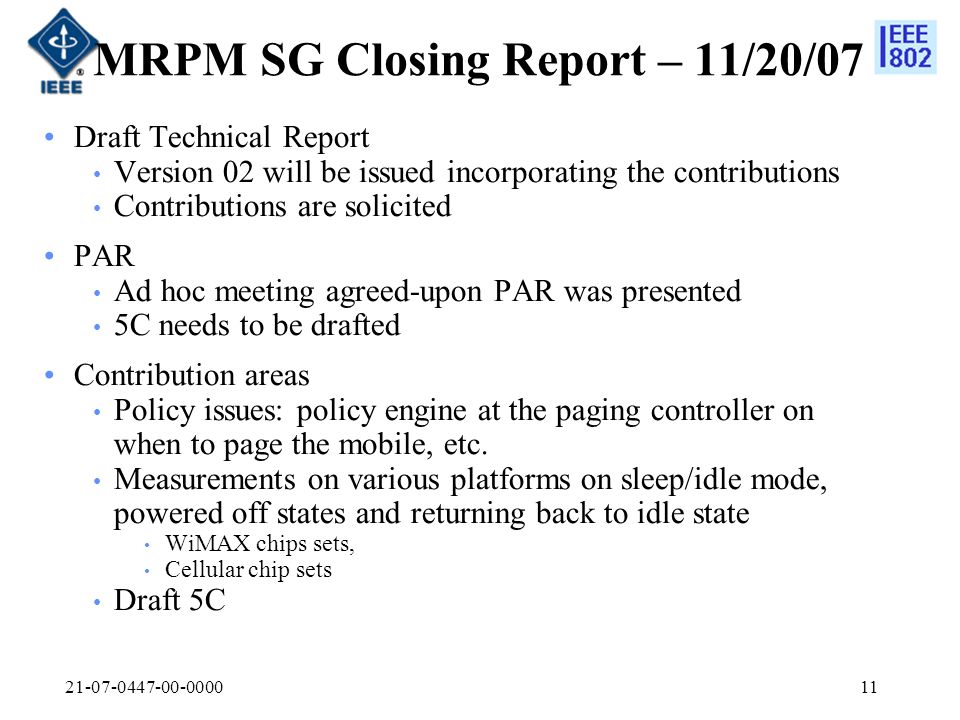 MRPM SG Closing Report – 11/20/07 Draft Technical Report Version 02 will be issued incorporating the contributions Contributions are solicited PAR Ad hoc meeting agreed-upon PAR was presented 5C needs to be drafted Contribution areas Policy issues: policy engine at the paging controller on when to page the mobile, etc.