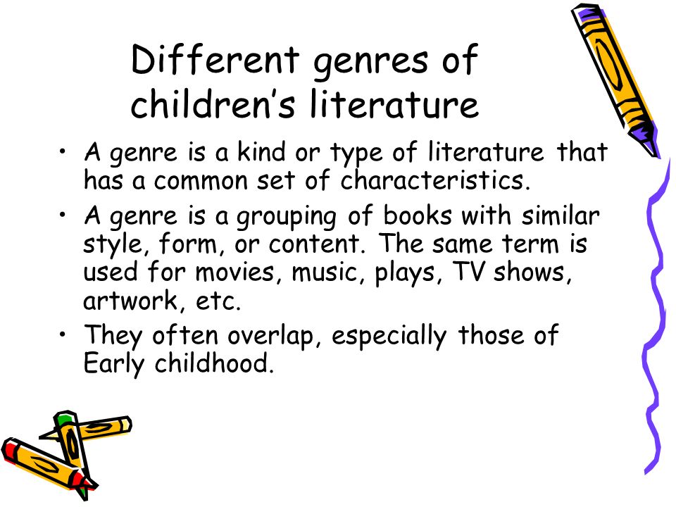 Different genres of children’s literature A genre is a kind or type of literature that has a common set of characteristics.
