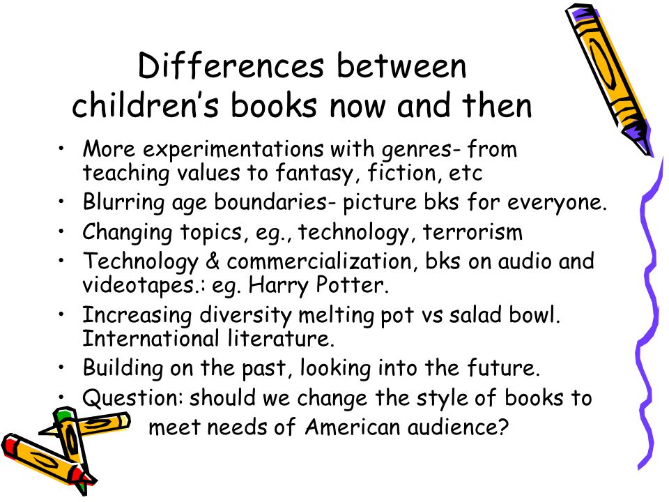 Differences between children’s books now and then More experimentations with genres- from teaching values to fantasy, fiction, etc Blurring age boundaries- picture bks for everyone.
