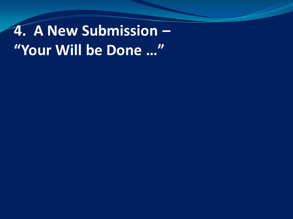 4. A New Submission – Your Will be Done …