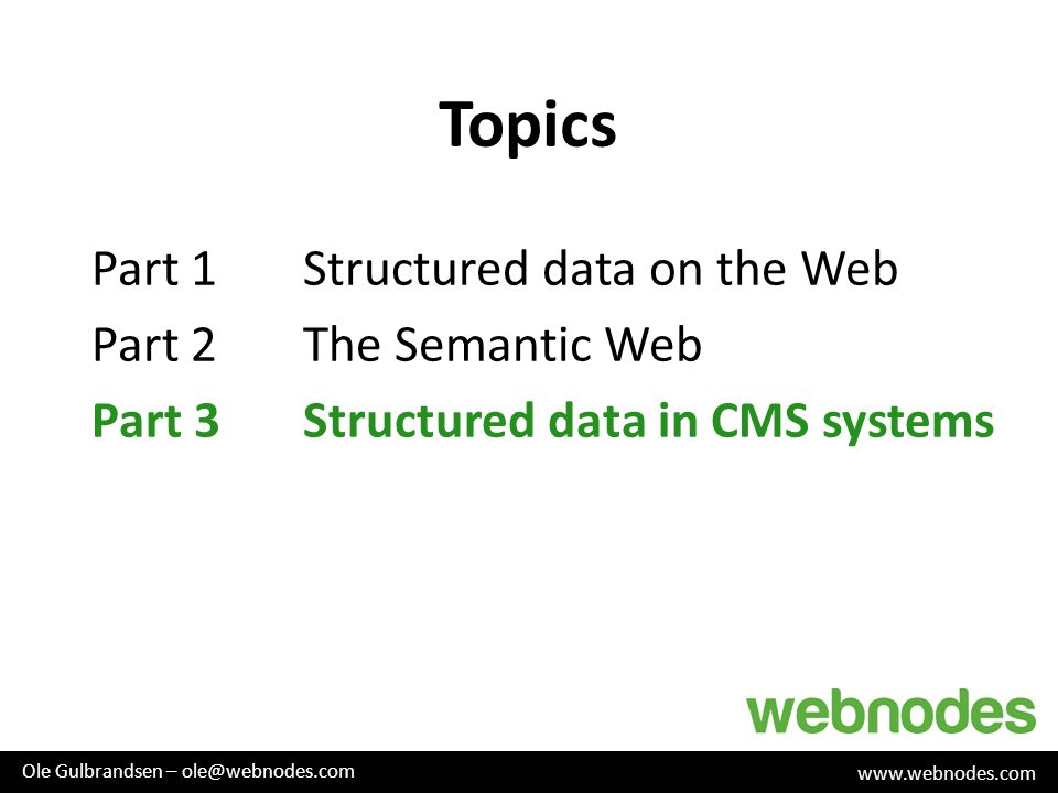 Topics Part 1Structured data on the Web Part 2The Semantic Web Part 3Structured data in CMS systems   Ole Gulbrandsen –