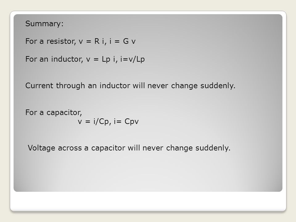 Summary: For a resistor, v = R i, i = G v For an inductor, v = Lp i, i=v/Lp Current through an inductor will never change suddenly.