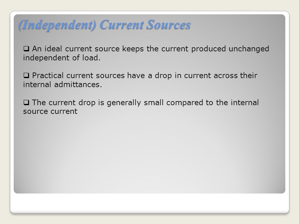 (Independent) Current Sources  An ideal current source keeps the current produced unchanged independent of load.