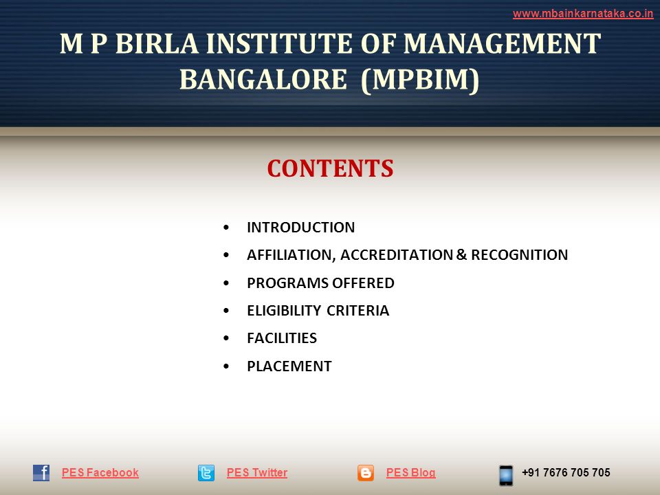 M P BIRLA INSTITUTE OF MANAGEMENT BANGALORE (MPBIM) PES TwitterPES Blog PES Facebook CONTENTS INTRODUCTION AFFILIATION, ACCREDITATION & RECOGNITION PROGRAMS OFFERED ELIGIBILITY CRITERIA FACILITIES PLACEMENT