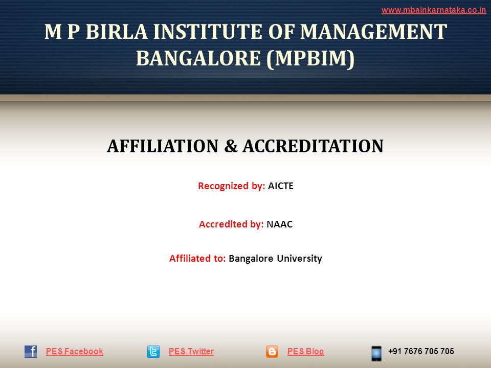 M P BIRLA INSTITUTE OF MANAGEMENT BANGALORE (MPBIM) AFFILIATION & ACCREDITATION Recognized by: AICTE Accredited by: NAAC Affiliated to: Bangalore University PES TwitterPES Blog PES Facebook