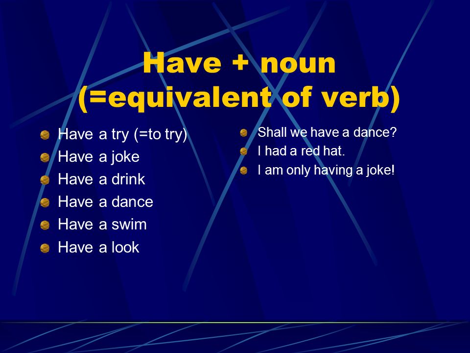 HAVE HAVE HAVE Have + noun (= equivalent of verb) Illnesses / diseases /  pains / symptoms Operations and treatments Have something in a particular  position. - ppt download